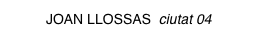 JOAN LLOSSAS ciutat 04